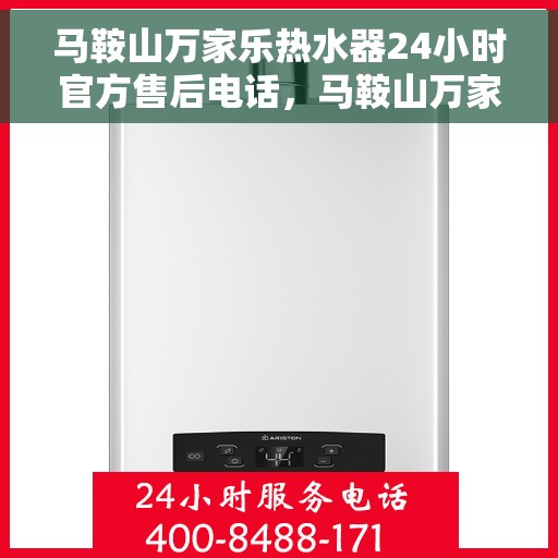 马鞍山万家乐热水器24小时官方售后电话，马鞍山万家乐热水器全天候官方售后热线电话