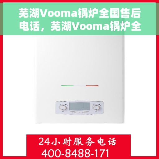 芜湖Vooma锅炉全国售后电话，芜湖Vooma锅炉全国售后服务热线电话公布