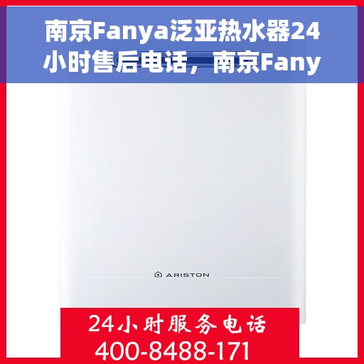 南京Fanya泛亚热水器24小时售后电话，南京Fanya泛亚热水器全天候售后热线电话服务保障解析