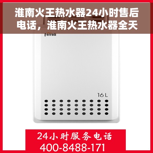 淮南火王热水器24小时售后电话，淮南火王热水器全天候售后服务热线公布