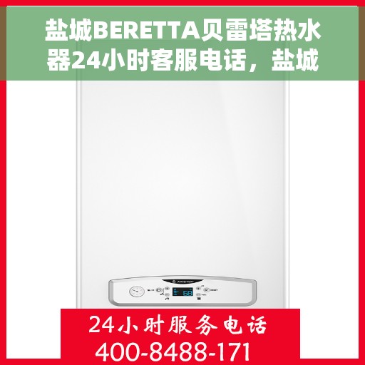 盐城BERETTA贝雷塔热水器24小时客服电话，盐城BERETTA贝雷塔热水器全天候客服热线服务指南