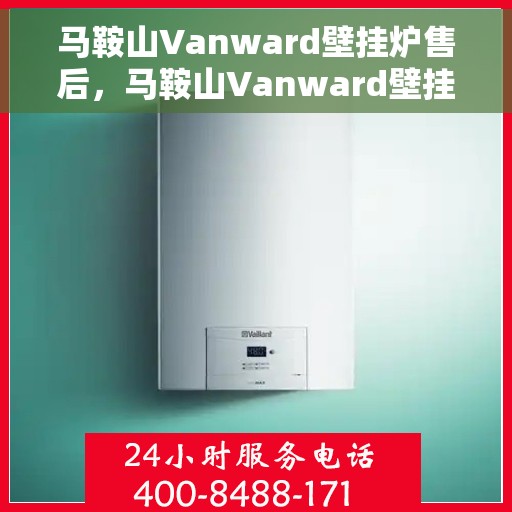 马鞍山Vanward壁挂炉售后，马鞍山Vanward壁挂炉售后服务支持详解