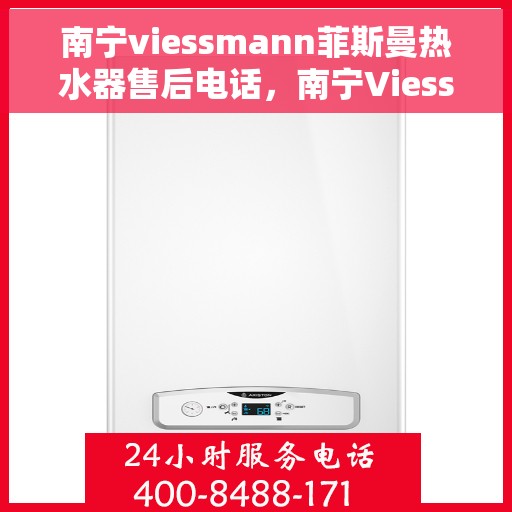 南宁viessmann菲斯曼热水器售后电话，南宁Viessmann菲斯曼热水器售后服务热线及电话全解析