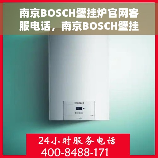 南京BOSCH壁挂炉官网客服电话，南京BOSCH壁挂炉官网客服热线，专业解答，贴心服务