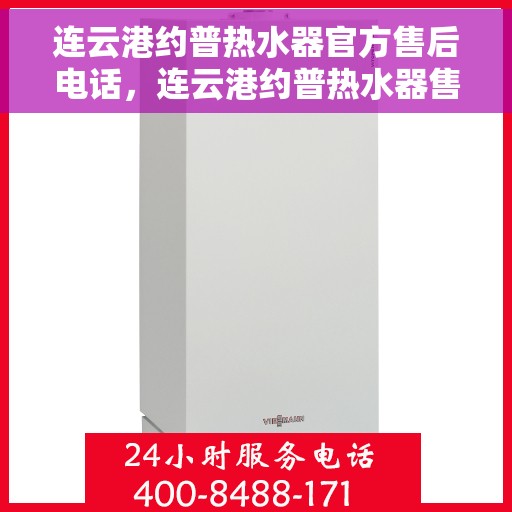 连云港约普热水器官方售后电话，连云港约普热水器售后官方联系电话及维修服务指南