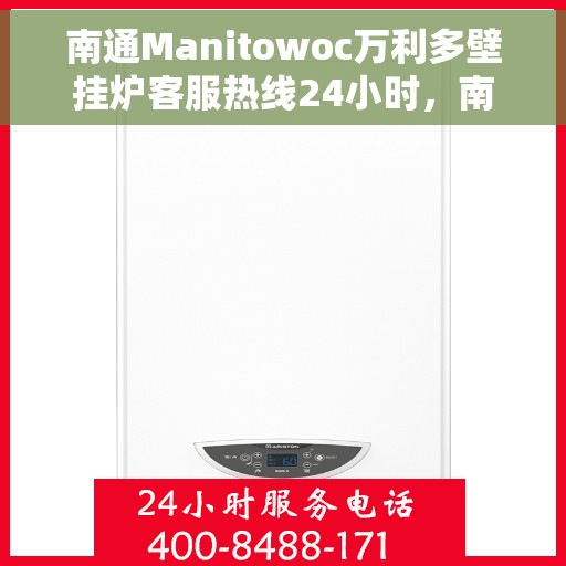 南通Manitowoc万利多壁挂炉客服热线24小时，南通Manitowoc万利多壁挂炉全天候客服热线，专业解答，温暖相伴