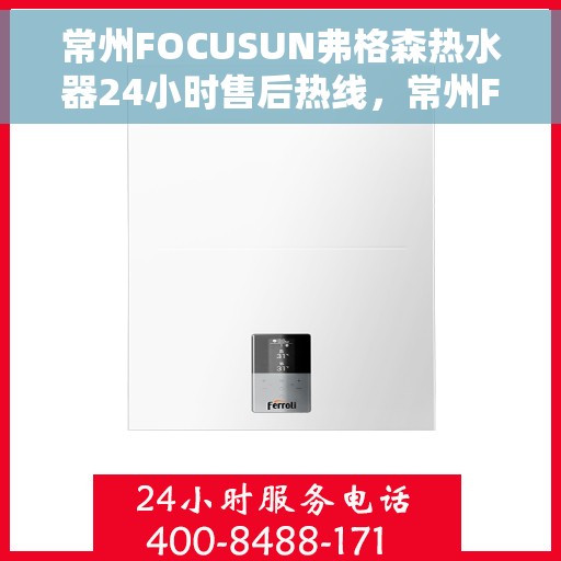 常州FOCUSUN弗格森热水器24小时售后热线，常州FOCUSUN弗格森热水器全天候售后热线服务支持