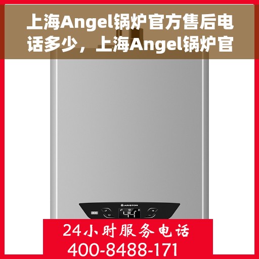 上海Angel锅炉官方售后电话多少，上海Angel锅炉官方售后联系电话公布