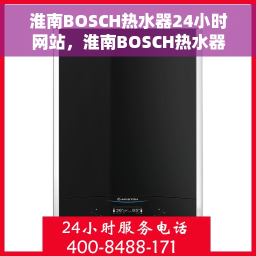 淮南BOSCH热水器24小时网站，淮南BOSCH热水器全天候在线服务网站