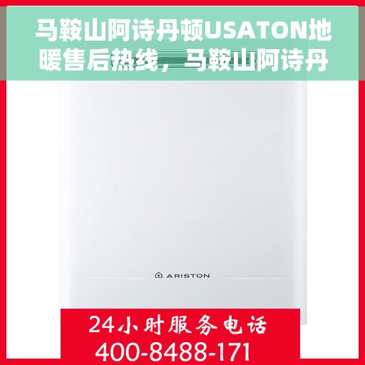 马鞍山阿诗丹顿USATON地暖售后热线，马鞍山阿诗丹顿USATON地暖售后服务热线及咨询指南