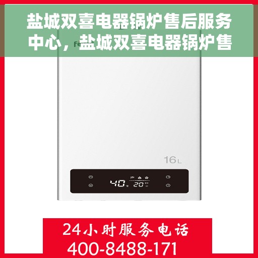 盐城双喜电器锅炉售后服务中心，盐城双喜电器锅炉售后服务中心，专业维修与贴心服务一体化平台