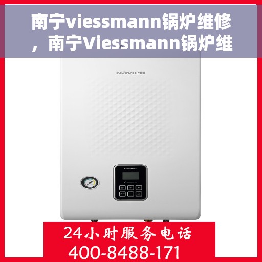 南宁viessmann锅炉维修，南宁Viessmann锅炉维修专家，专业维护，高效解决故障