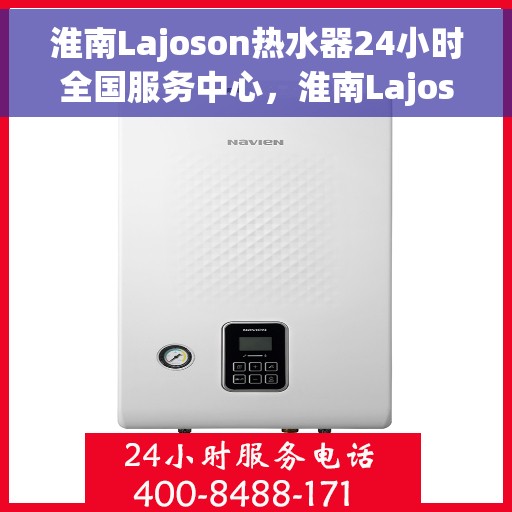 淮南Lajoson热水器24小时全国服务中心，淮南Lajoson热水器全天候全国服务热线