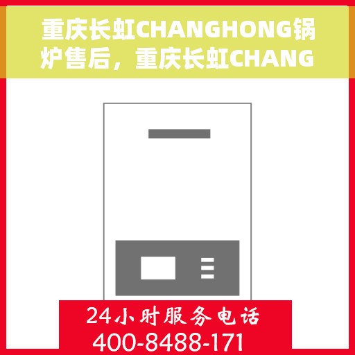 重庆长虹CHANGHONG锅炉售后，重庆长虹CHANGHONG锅炉售后维修服务解析