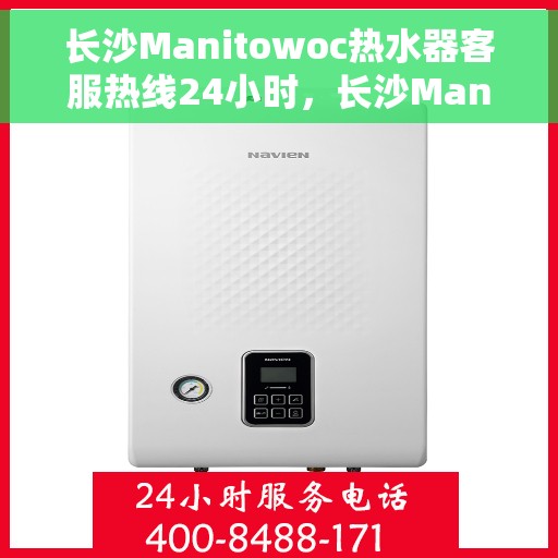 长沙Manitowoc热水器客服热线24小时，长沙Manitowoc热水器全天候客服热线支持