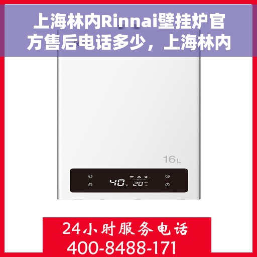 上海林内Rinnai壁挂炉官方售后电话多少，上海林内Rinnai壁挂炉售后电话及维修服务指南