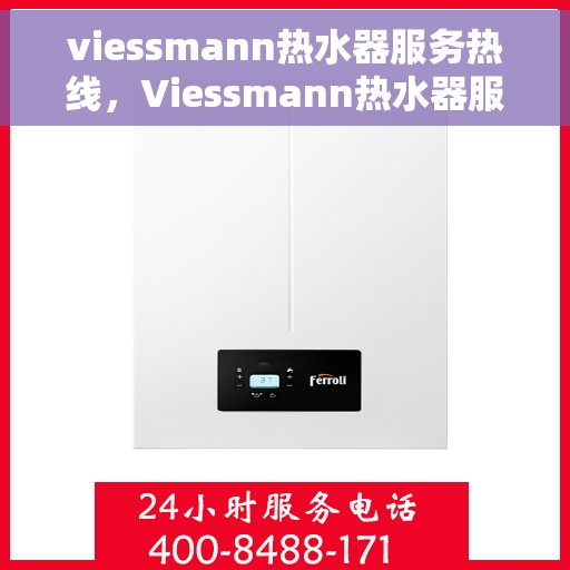 viessmann热水器服务热线，Viessmann热水器服务热线，专业解决您的热水需求与问题