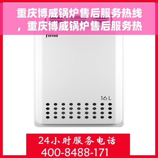 重庆博威锅炉售后服务热线，重庆博威锅炉售后服务热线，专业团队，贴心服务，一站式解决您的锅炉问题！