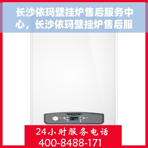 长沙依玛壁挂炉售后服务中心，长沙依玛壁挂炉售后服务中心，专业维修与贴心服务团队