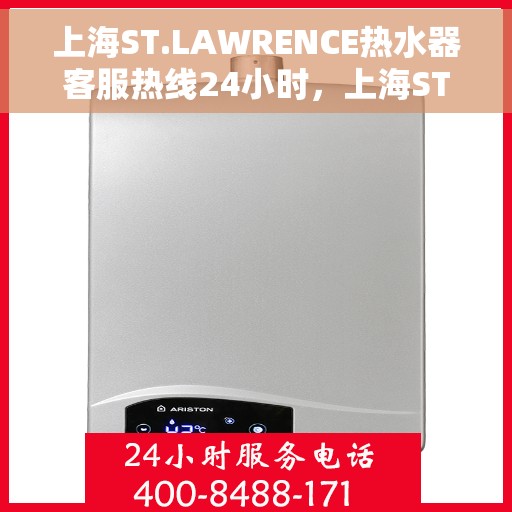 上海ST.LAWRENCE热水器客服热线24小时，上海ST.LAWRENCE热水器全天候客服热线，专业解答，温暖服务不打烊