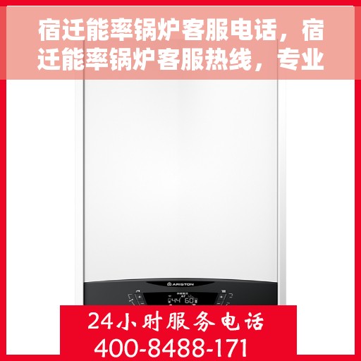 宿迁能率锅炉客服电话，宿迁能率锅炉客服热线，专业支持与解决方案一站式服务