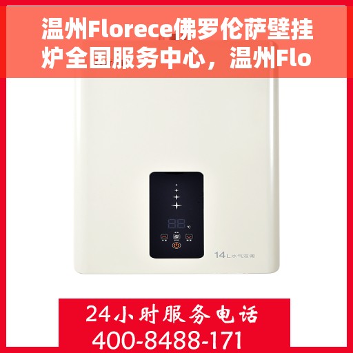 温州Florece佛罗伦萨壁挂炉全国服务中心，温州Florece佛罗伦萨壁挂炉全国售后服务中心，专业维修，贴心服务