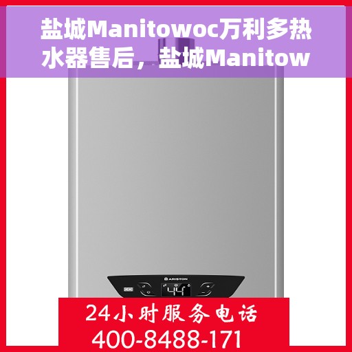 盐城Manitowoc万利多热水器售后，盐城Manitowoc万利多热水器售后维修服务解析
