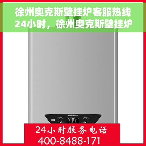 徐州奥克斯壁挂炉客服热线24小时，徐州奥克斯壁挂炉全天候客服热线，温暖服务不打烊