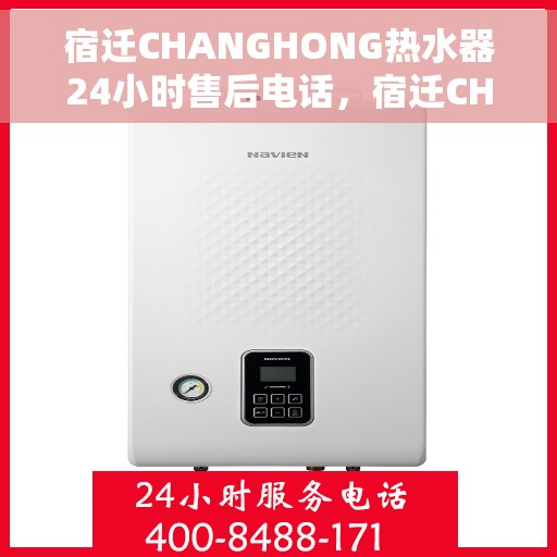 宿迁CHANGHONG热水器24小时售后电话，宿迁CHANGHONG热水器全天候售后热线电话