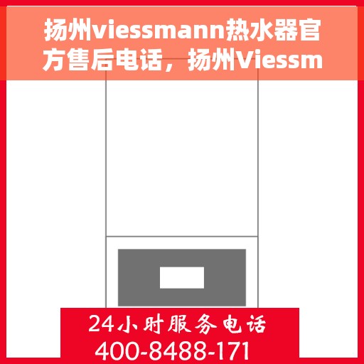 扬州viessmann热水器官方售后电话，扬州Viessmann热水器售后官方联系电话服务热线