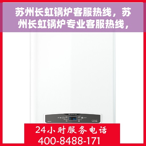 苏州长虹锅炉客服热线，苏州长虹锅炉专业客服热线，您的锅炉问题一站式解决