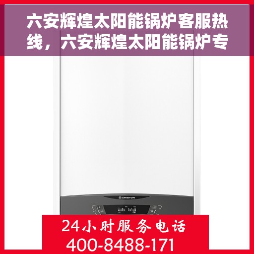 六安辉煌太阳能锅炉客服热线，六安辉煌太阳能锅炉专业客服热线，为您解答一切问题！