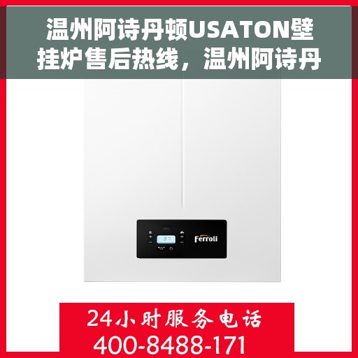 温州阿诗丹顿USATON壁挂炉售后热线，温州阿诗丹顿USATON壁挂炉售后服务热线及维修指南