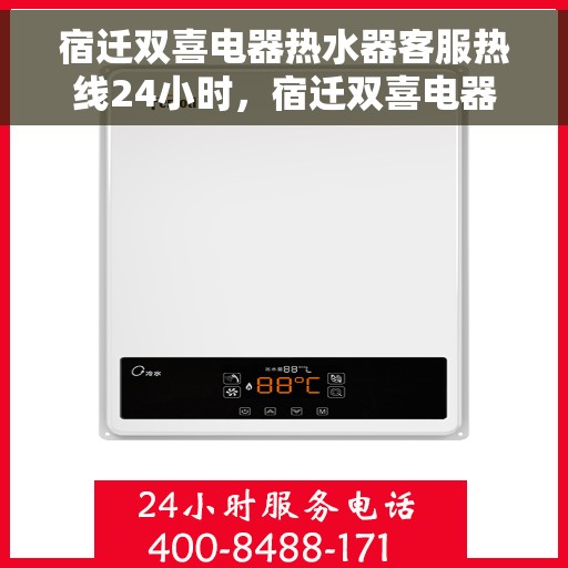 宿迁双喜电器热水器客服热线24小时，宿迁双喜电器热水器全天候客服热线，贴心服务随时在线