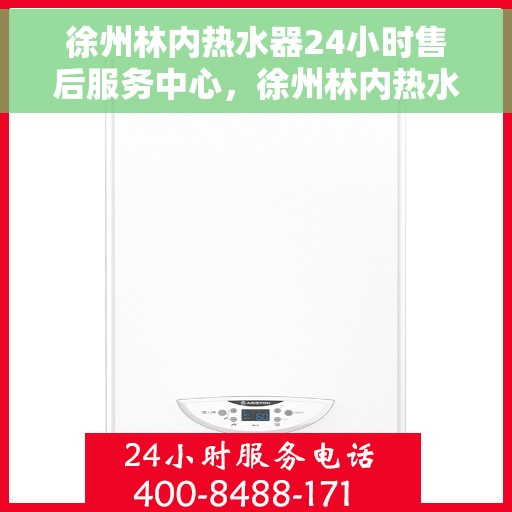 徐州林内热水器24小时售后服务中心，徐州林内热水器全天候售后服务中心，24小时无忧服务