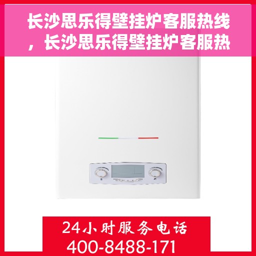 长沙思乐得壁挂炉客服热线，长沙思乐得壁挂炉客服热线，专业解答，温暖您的生活