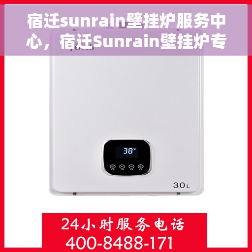 宿迁sunrain壁挂炉服务中心，宿迁Sunrain壁挂炉专业服务中心，全方位服务，温暖您的家