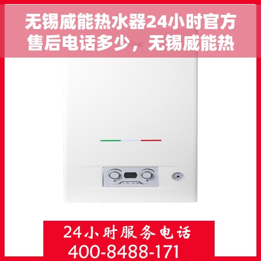 无锡威能热水器24小时官方售后电话多少，无锡威能热水器全天候官方售后电话揭秘