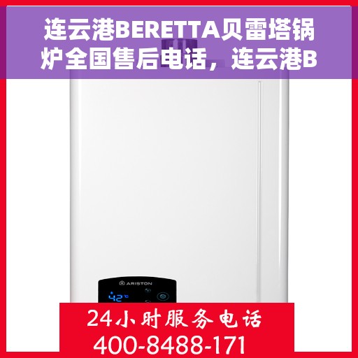 连云港BERETTA贝雷塔锅炉全国售后电话，连云港BERETTA贝雷塔锅炉全国售后热线电话及售后服务解析