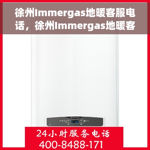 徐州Immergas地暖客服电话，徐州Immergas地暖客服热线及咨询电话号码