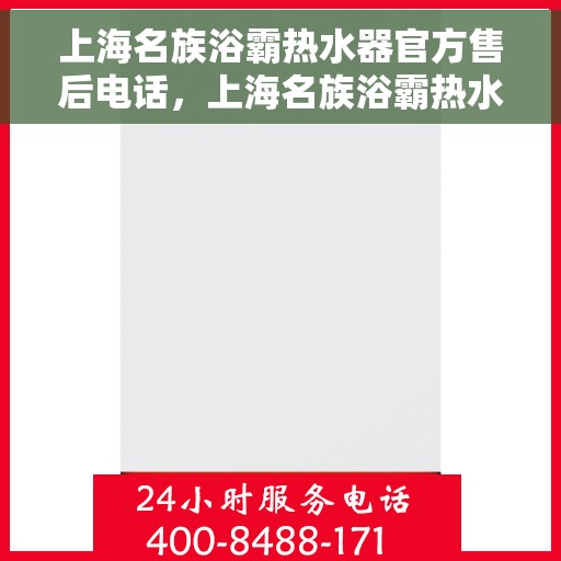 上海名族浴霸热水器官方售后电话，上海名族浴霸热水器售后电话官方服务热线及维修指南