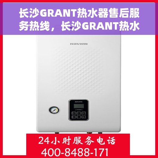 长沙GRANT热水器售后服务热线，长沙GRANT热水器售后服务热线，专业团队为您提供贴心服务