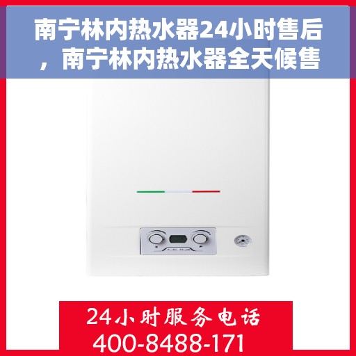 南宁林内热水器24小时售后，南宁林内热水器全天候售后服务保障
