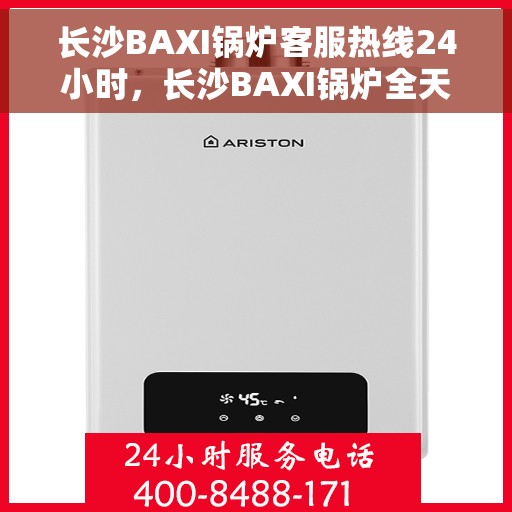 长沙BAXI锅炉客服热线24小时，长沙BAXI锅炉全天候客服热线，专业解答，温暖服务不打烊