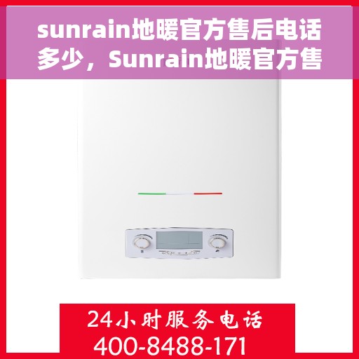 sunrain地暖官方售后电话多少，Sunrain地暖官方售后电话及售后服务解析