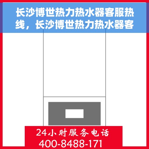 长沙博世热力热水器客服热线，长沙博世热力热水器客服热线，专业解答，贴心服务！