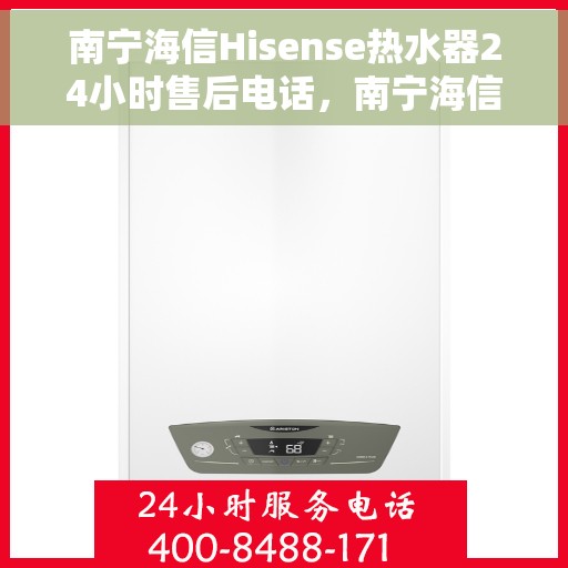 南宁海信Hisense热水器24小时售后电话，南宁海信Hisense热水器全天候售后热线电话服务保障