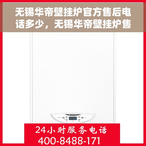 无锡华帝壁挂炉官方售后电话多少，无锡华帝壁挂炉售后电话官方查询及维修服务指南