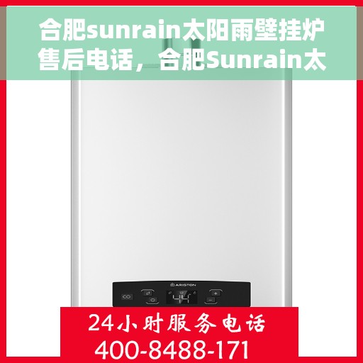 合肥sunrain太阳雨壁挂炉售后电话，合肥Sunrain太阳雨壁挂炉售后服务热线及电话全攻略