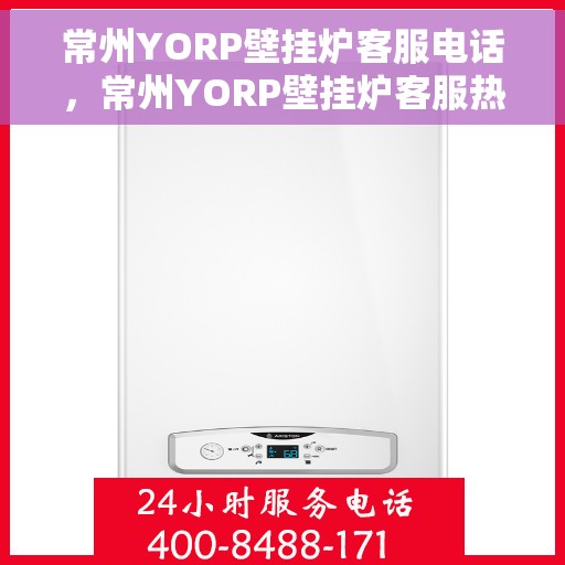 常州YORP壁挂炉客服电话，常州YORP壁挂炉客服热线及售后服务指南